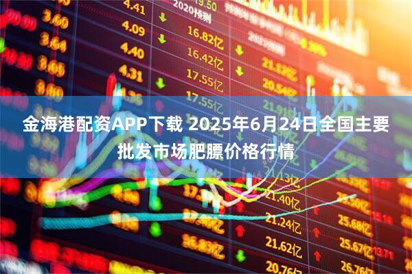 金海港配资APP下载 2025年6月24日全国主要批发市场肥膘价格行情