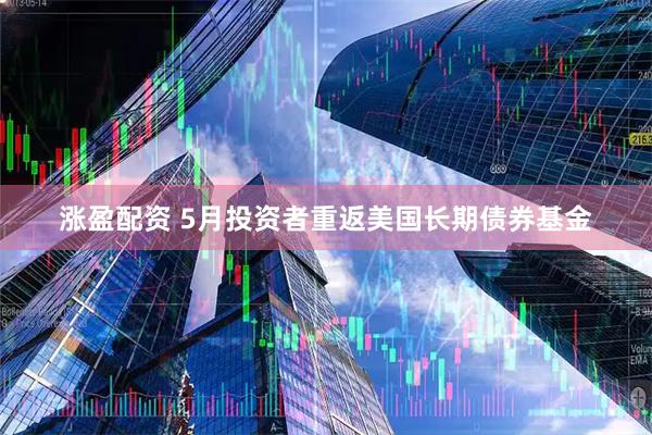 涨盈配资 5月投资者重返美国长期债券基金