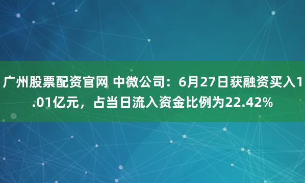 广州股票配资官网 中微公司:6月27日获融资买入1.01亿元,占当日流入资金比例为22.42%
