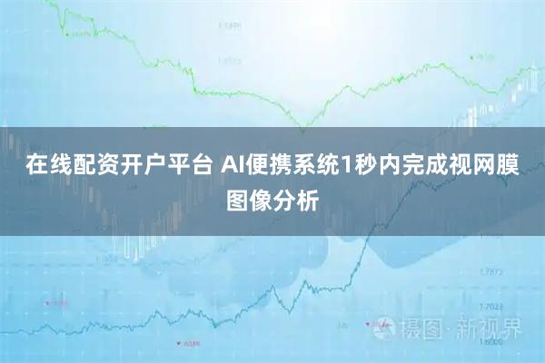 在线配资开户平台 AI便携系统1秒内完成视网膜图像分析