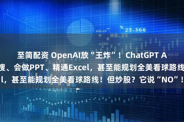 至简配资 OpenAI放“王炸”！ChatGPT Agent重磅发布：能上网搜、会做PPT、精通Excel，甚至能规划全美看球路线！但炒股？它说“NO”！