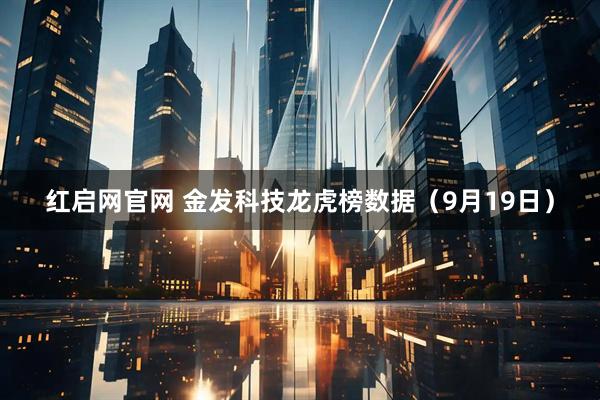 红启网官网 金发科技龙虎榜数据(9月19日)