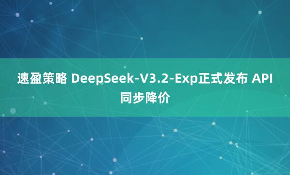 速盈策略 DeepSeek-V3.2-Exp正式发布 API同步降价