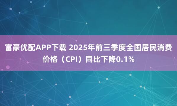 富豪优配APP下载 2025年前三季度全国居民消费价格(CPI)同比下降0.1%