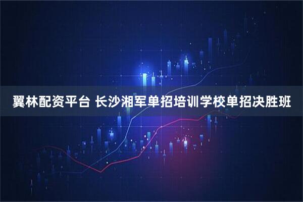 翼林配资平台 长沙湘军单招培训学校单招决胜班