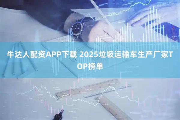 牛达人配资APP下载 2025垃圾运输车生产厂家TOP榜单
