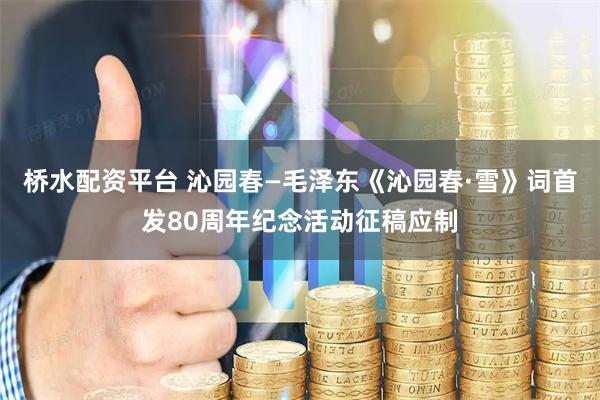 桥水配资平台 沁园春—毛泽东《沁园春·雪》词首发80周年纪念活动征稿应制