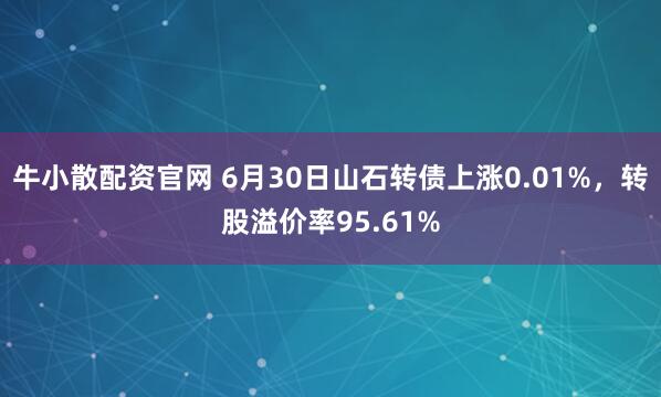 牛小散配资官网 6月30日山石转债上涨0.01%，转股溢价率95.61%
