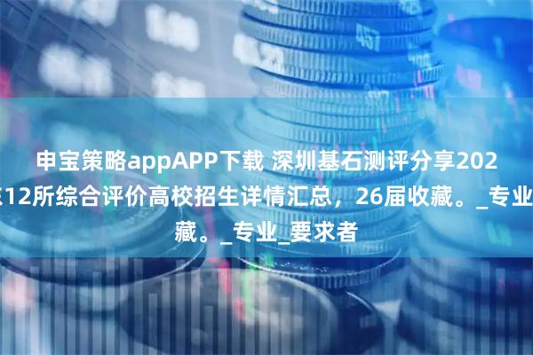 申宝策略appAPP下载 深圳基石测评分享2025年广东12所综合评价高校招生详情汇总，26届收藏。_专业_要求者