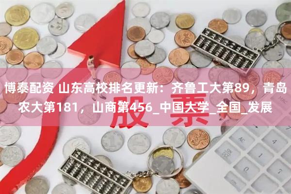 博泰配资 山东高校排名更新：齐鲁工大第89，青岛农大第181，山商第456_中国大学_全国_发展