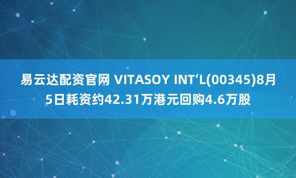 易云达配资官网 VITASOY INT‘L(00345)8月5日耗资约42.31万港元回购4.6万股