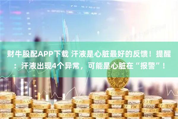 财牛股配APP下载 汗液是心脏最好的反馈！提醒：汗液出现4个异常，可能是心脏在“报警”！