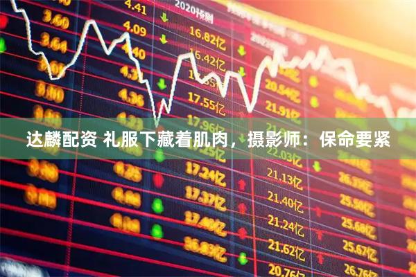 达麟配资 礼服下藏着肌肉,摄影师:保命要紧